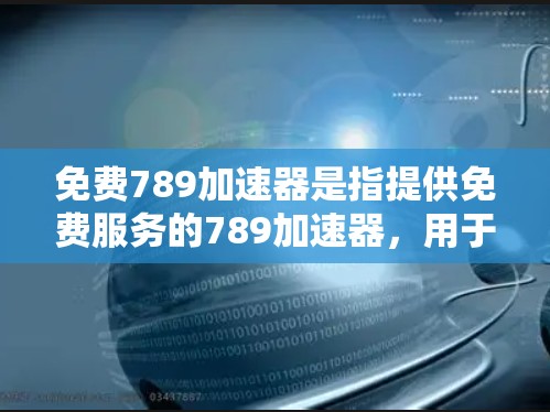 免费789加速器是指提供免费服务的789加速器，用于加速网络连接。以下是关于免费789加速器的详细信息