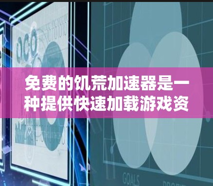 免费的饥荒加速器是一种提供快速加载游戏资源的工具，通常基于NFT（非实物数字收藏品）或增强现实效果。以下是关于免费饥荒加速器的详细介绍