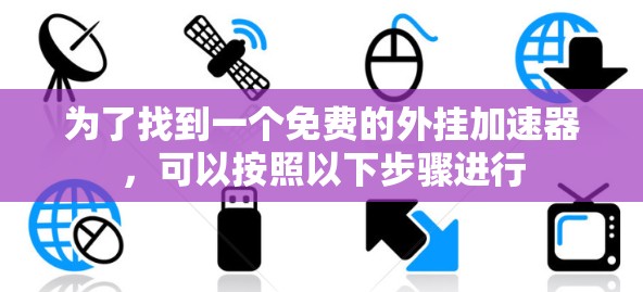 为了找到一个免费的外挂加速器，可以按照以下步骤进行