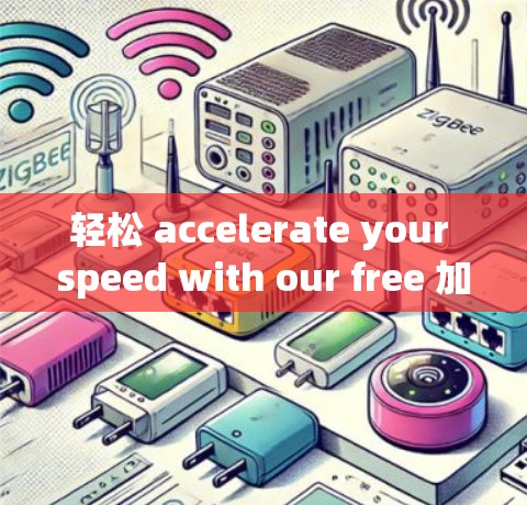 轻松 accelerate your speed with our free 加速器