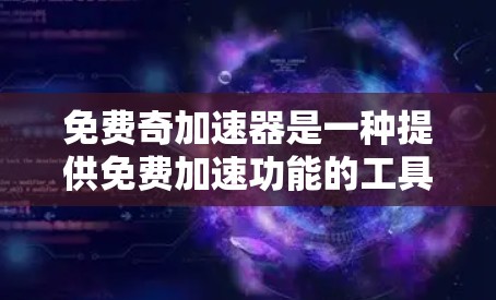 免费奇加速器是一种提供免费加速功能的工具或方法，旨在帮助用户更快地下载、访问或处理资源。以下是对这种工具的详细分析