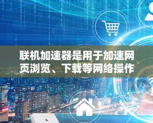 联机加速器是用于加速网页浏览、下载等网络操作的工具。如果你正在寻找免费的联机加速器，以下是一些推荐的选择