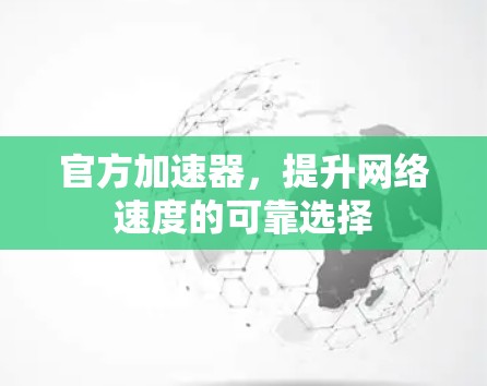 官方加速器，提升网络速度的可靠选择