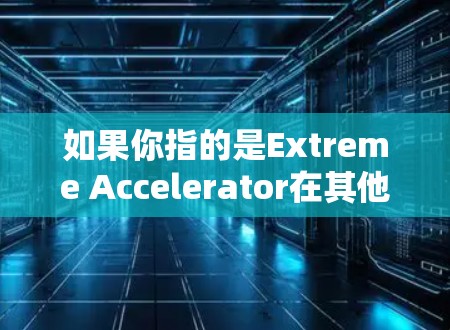 如果你指的是Extreme Accelerator在其他领域的工具或应用，可能需要更多上下文来具体回答。如果你有其他背景或问题，请提供更多细节