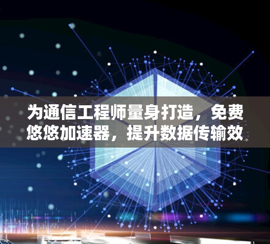 为通信工程师量身打造，免费悠悠加速器，提升数据传输效率的高效解决方案