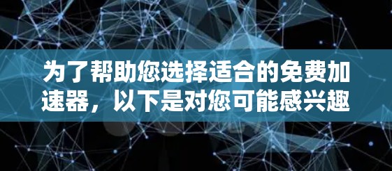 为了帮助您选择适合的免费加速器，以下是对您可能感兴趣的工具的详细分析