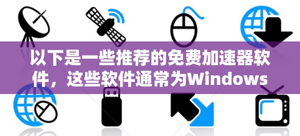 以下是一些推荐的免费加速器软件，这些软件通常为Windows版本提供加速功能