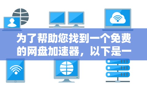 为了帮助您找到一个免费的网盘加速器，以下是一些可靠的选择，这些工具都具有快速加载和稳定性能