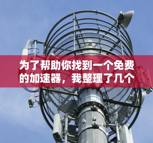 为了帮助你找到一个免费的加速器，我整理了几个推荐工具，并提供了一些详细信息，供你选择最适合你的需求。以下是一些免费的加速器推荐