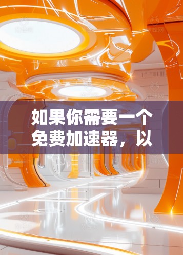 如果你需要一个免费加速器，以下是一些推荐的工具和网站，这些工具可以帮助你快速连接到互联网，提升你的访问速度