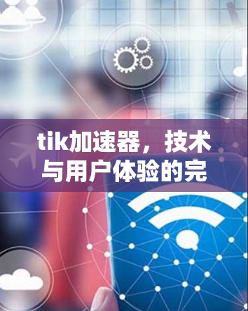 tik加速器，技术与用户体验的完美结合