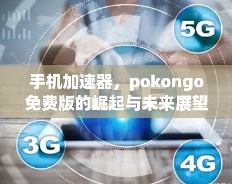 手机加速器，pokongo免费版的崛起与未来展望