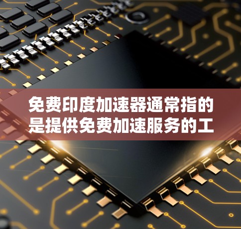 免费印度加速器通常指的是提供免费加速服务的工具或网站，帮助用户更快地访问印度本地化应用或网站。以下是一些可能的免费印度加速器推荐，涵盖不同的功能需求