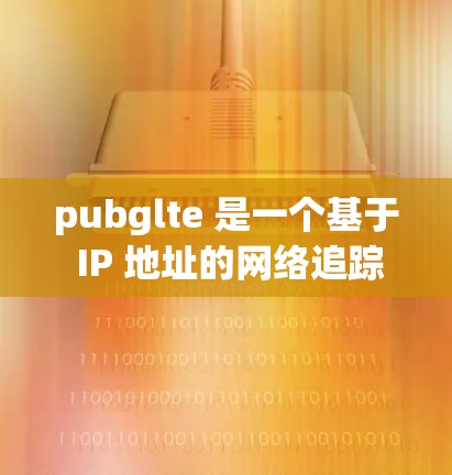 pubglte 是一个基于 IP 地址的网络追踪工具，可以帮助你追踪网络流量、识别异常行为和修改网络配置。如果你正在寻找一个免费的 pubglte 加速器，以下是一些推荐的工具