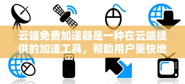 云端免费加速器是一种在云端提供的加速工具，帮助用户更快地下载、上传或管理文件。它可能包括云端服务器上的加速功能或云端存储的加速功能，满足用户在云端环境下加速的需求。以下是对这一概念的详细解释