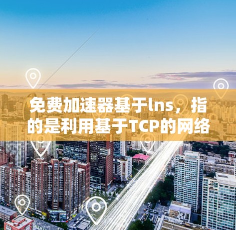 免费加速器基于lns，指的是利用基于TCP的网络扩展协议来实现网络加速服务。以下是对该概念的详细解释