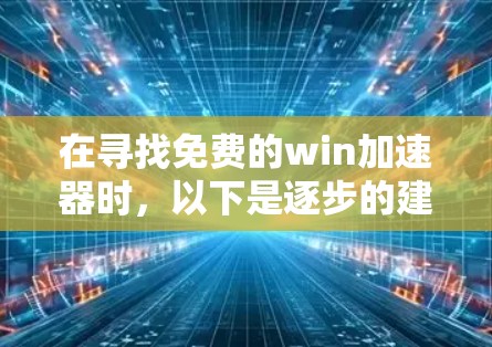 在寻找免费的win加速器时，以下是逐步的建议和推荐