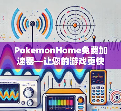 PokemonHome免费加速器—让您的游戏更快上手