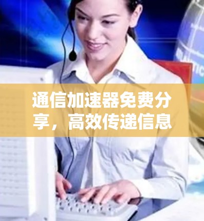 通信加速器免费分享，高效传递信息的秘籍