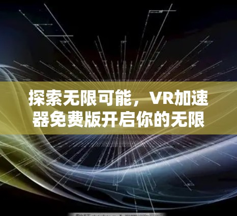 探索无限可能，VR加速器免费版开启你的无限可能