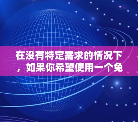 在没有特定需求的情况下，如果你希望使用一个免费的移动加速器，以下是一些推荐的选择，它们普遍使用且功能多样