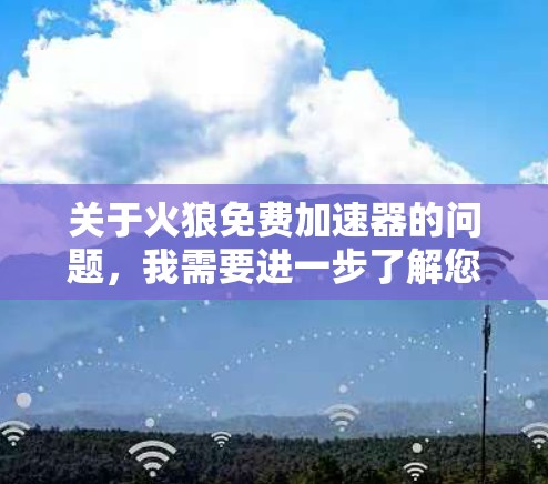 关于火狼免费加速器的问题，我需要进一步了解您的具体需求。以下是一些可能的解释和解决方案