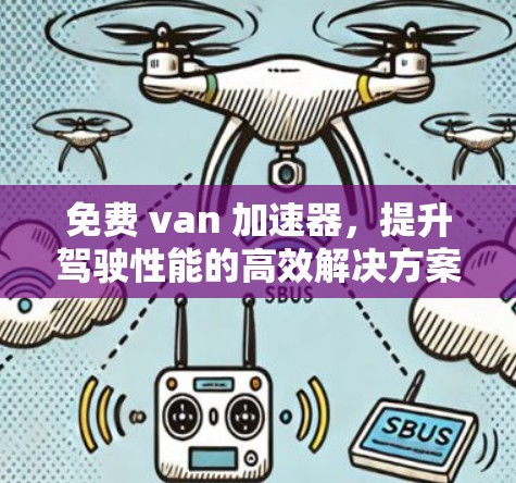 免费 van 加速器，提升驾驶性能的高效解决方案