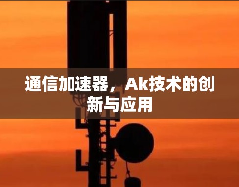 通信加速器，Ak技术的创新与应用