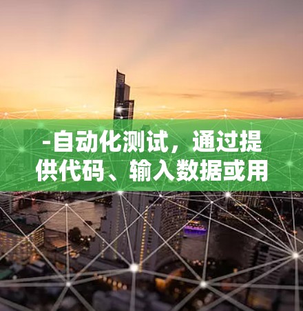 -自动化测试，通过提供代码、输入数据或用例，自动化测试框架可以快速运行测试