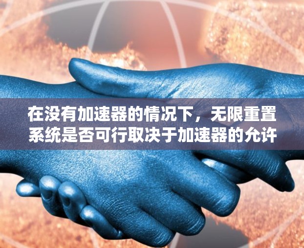 在没有加速器的情况下，无限重置系统是否可行取决于加速器的允许性以及系统的兼容性。以下是详细的步骤指南