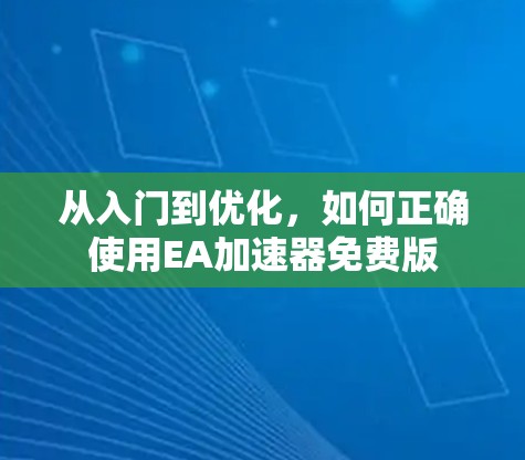 从入门到优化，如何正确使用EA加速器免费版