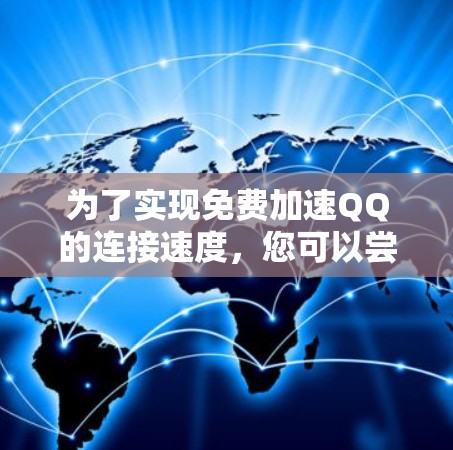 为了实现免费加速QQ的连接速度，您可以尝试以下方法