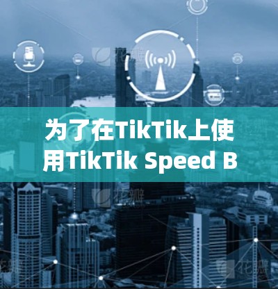 为了在TikTik上使用TikTik Speed Boost加速器，您可以按照以下步骤操作