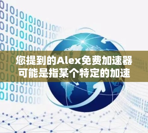 您提到的Alex免费加速器可能是指某个特定的加速器工具，但您没有提供足够的信息来确定具体指的是什么。以下是一些可能的解释和建议