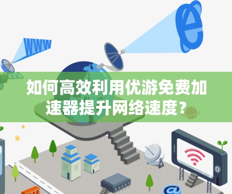 如何高效利用优游免费加速器提升网络速度？