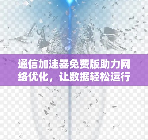 通信加速器免费版助力网络优化，让数据轻松运行