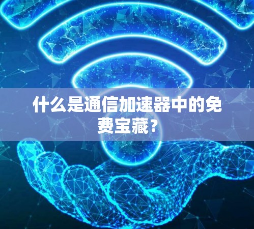 什么是通信加速器中的免费宝藏？