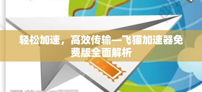 轻松加速，高效传输—飞猫加速器免费版全面解析