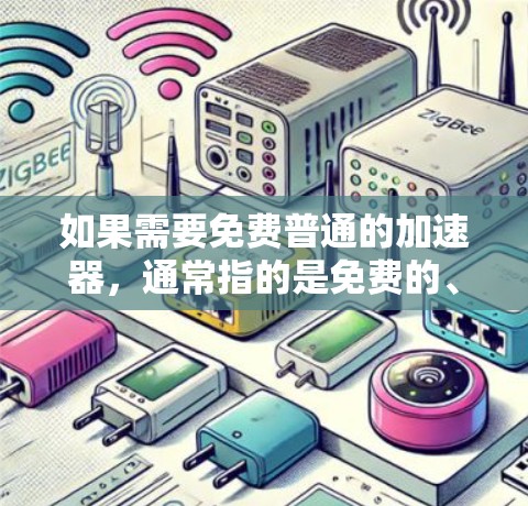 如果需要免费普通的加速器，通常指的是免费的、功能有限的加速工具。以下是一些常用的免费普通加速工具