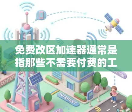 免费改区加速器通常是指那些不需要付费的工具或服务，可以提供网络加速功能，帮助用户快速测试网络连接。以下是一些可能的免费改区加速器及其特点