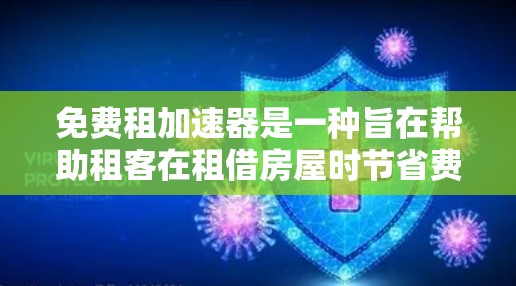 免费租加速器是一种旨在帮助租客在租借房屋时节省费用的工具，通过调整租期和费用结构来优化租借关系。以下是对该概念的详细分析