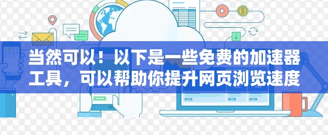 当然可以！以下是一些免费的加速器工具，可以帮助你提升网页浏览速度