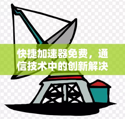 快捷加速器免费，通信技术中的创新解决方案