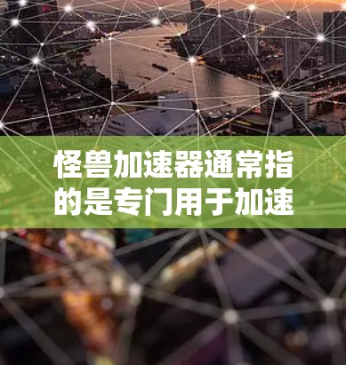 怪兽加速器通常指的是专门用于加速网络连接或电脑网络的工具或软件。如果你在寻找免费的怪兽加速器，以下是一些常见的选择，它们通常分为免费版本和付费版本