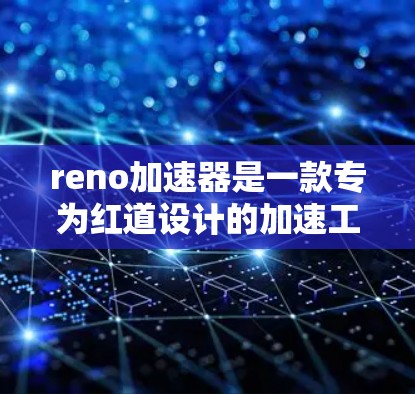 reno加速器是一款专为红道设计的加速工具，提供多种功能以帮助用户优化驾驶体验。以下是对reno加速器的详细介绍
