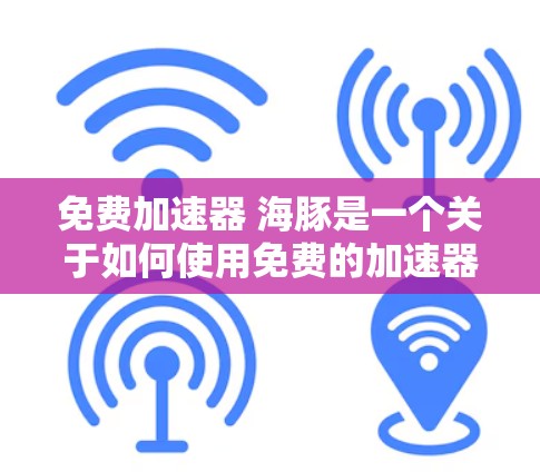免费加速器 海豚是一个关于如何使用免费的加速器技术来提升车辆性能的工具。以下是对这个加速器功能的逐步解释