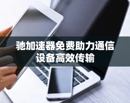 驰加速器免费助力通信设备高效传输