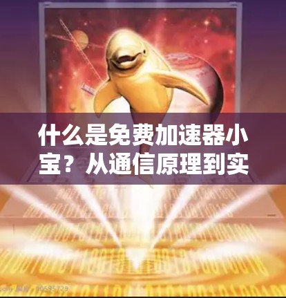 什么是免费加速器小宝？从通信原理到实际应用的深度解析