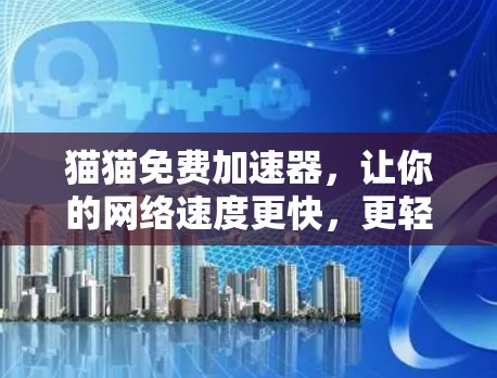 猫猫免费加速器，让你的网络速度更快，更轻松！