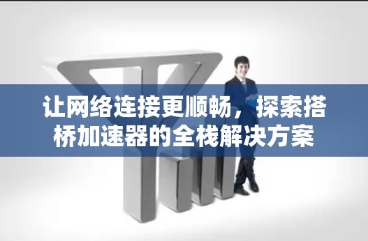 让网络连接更顺畅，探索搭桥加速器的全栈解决方案